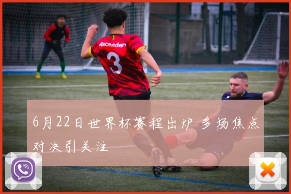 6月22日世界杯赛程出炉 多场焦点对决引关注