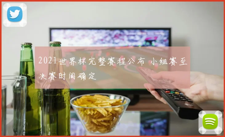 2021世界杯完整赛程公布 小组赛至决赛时间确定