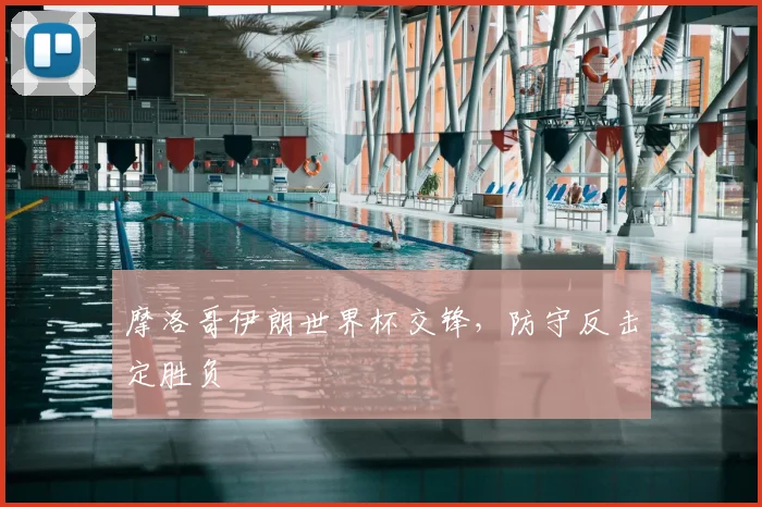 摩洛哥伊朗世界杯交锋，防守反击定胜负