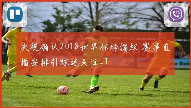 央视确认2018世界杯转播权 赛事直播安排引球迷关注_1