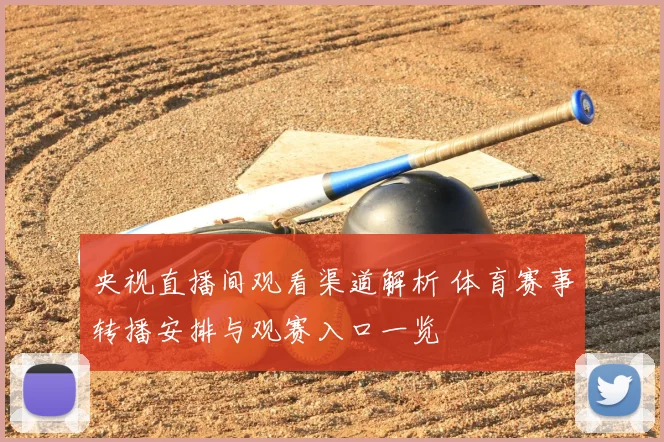 央视直播间观看渠道解析 体育赛事转播安排与观赛入口一览