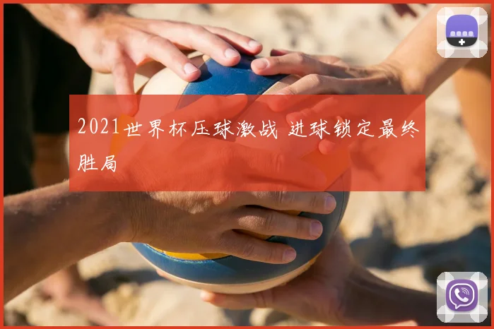 2021世界杯压球激战 进球锁定最终胜局