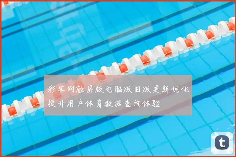 彩客网触屏版电脑版旧版更新优化提升用户体育数据查询体验