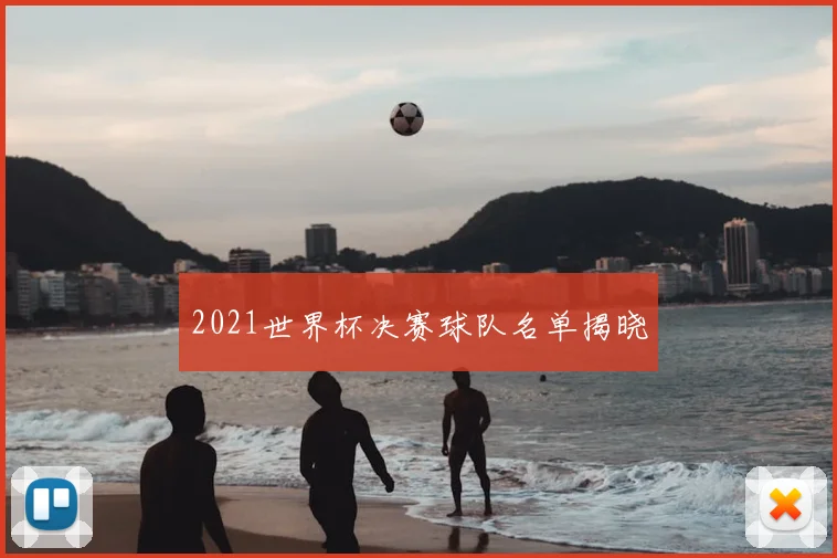 2021世界杯决赛球队名单揭晓
