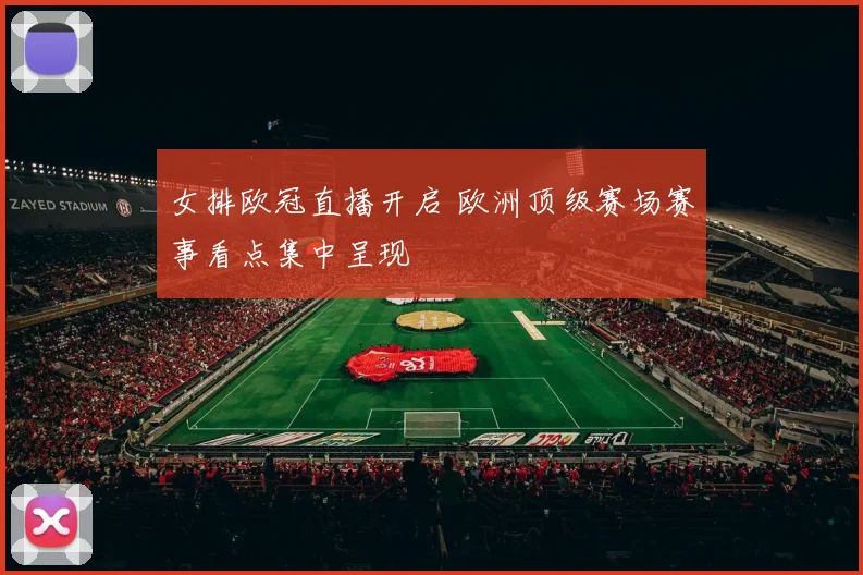 女排欧冠直播开启 欧洲顶级赛场赛事看点集中呈现