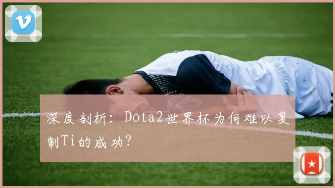 深度剖析:Dota2世界杯为何难以复制Ti的成功?