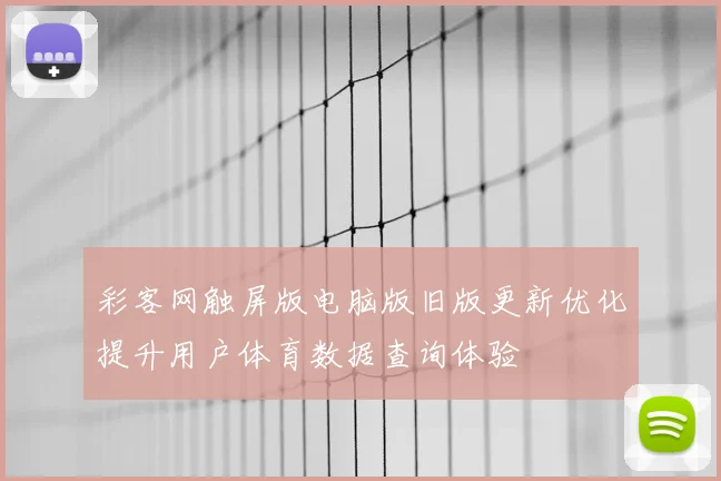 彩客网触屏版电脑版旧版更新优化提升用户体育数据查询体验