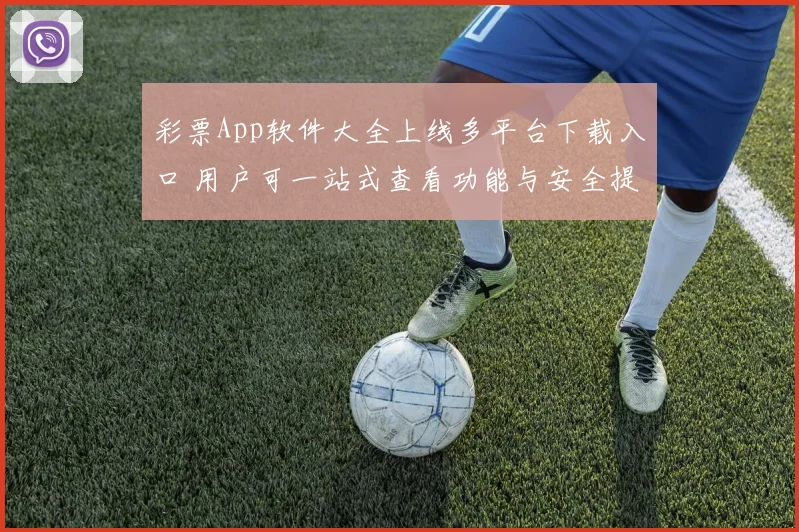 彩票App软件大全上线多平台下载入口 用户可一站式查看功能与安全提示