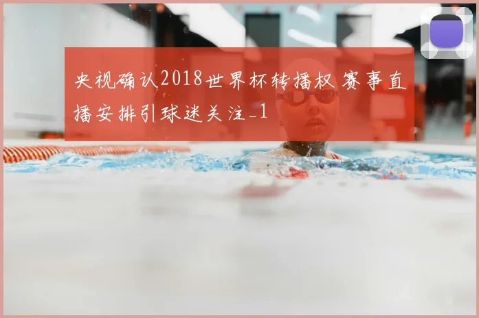 央视确认2018世界杯转播权 赛事直播安排引球迷关注_1