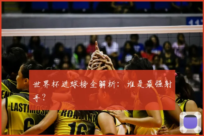 世界杯进球榜全解析:谁是最强射手?
