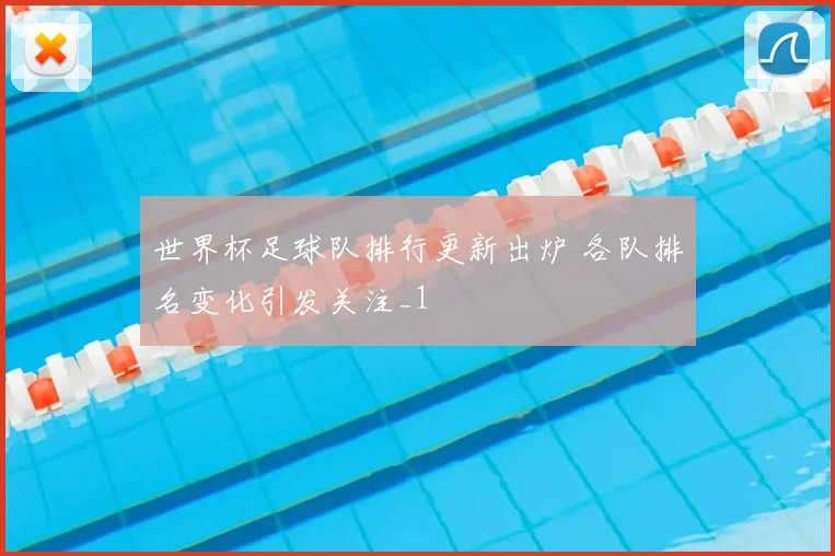 世界杯足球队排行更新出炉 各队排名变化引发关注_1