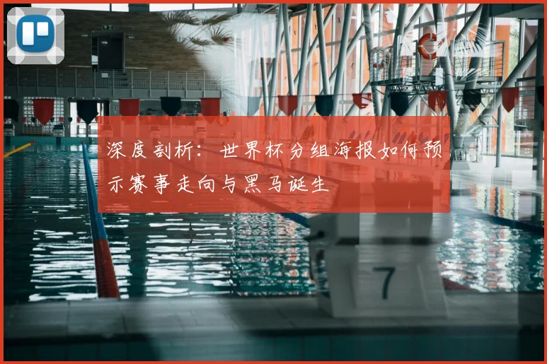 深度剖析:世界杯分组海报如何预示赛事走向与黑马诞生