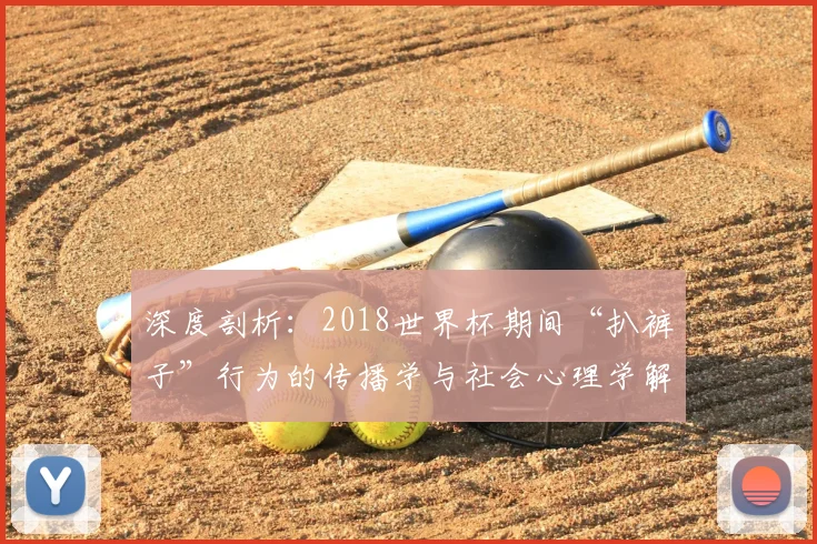 深度剖析:2018世界杯期间“扒裤子”行为的传播学与社会心理学解读