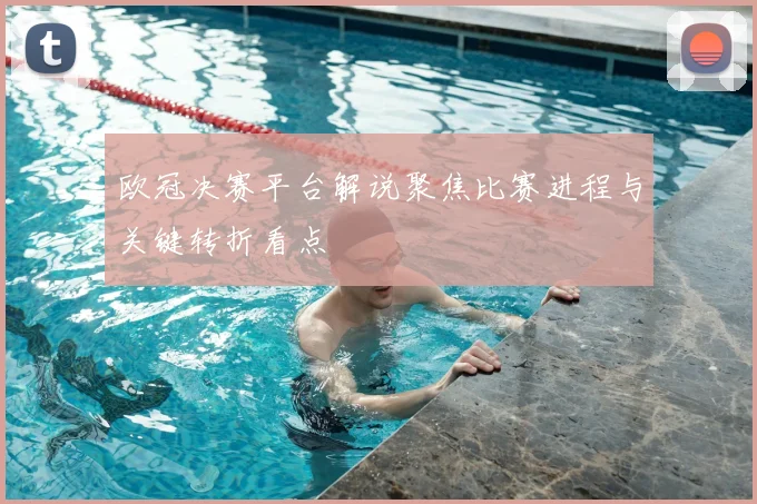 欧冠决赛平台解说聚焦比赛进程与关键转折看点