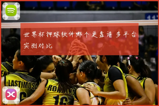 世界杯押球软件哪个更靠谱 多平台实测对比