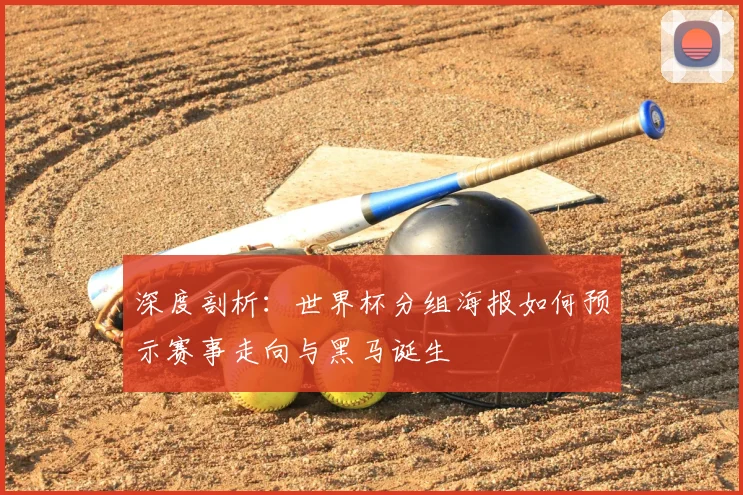 深度剖析:世界杯分组海报如何预示赛事走向与黑马诞生