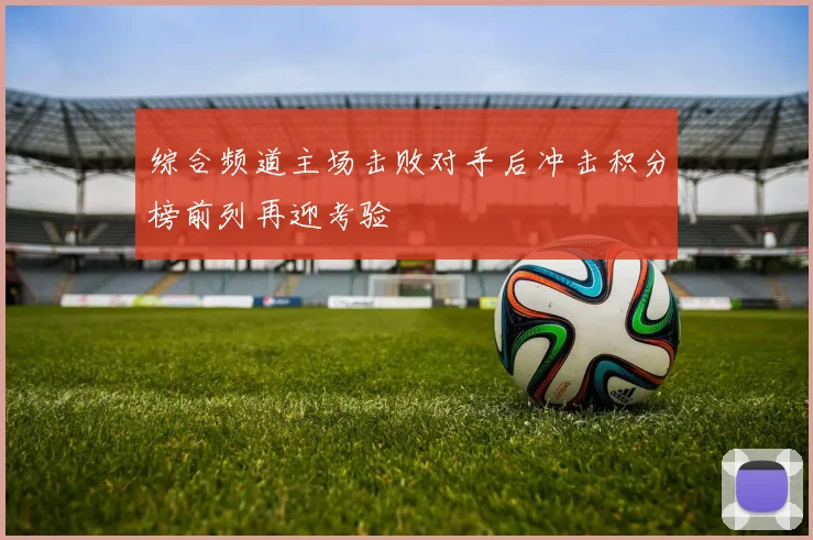 综合频道主场击败对手后冲击积分榜前列再迎考验