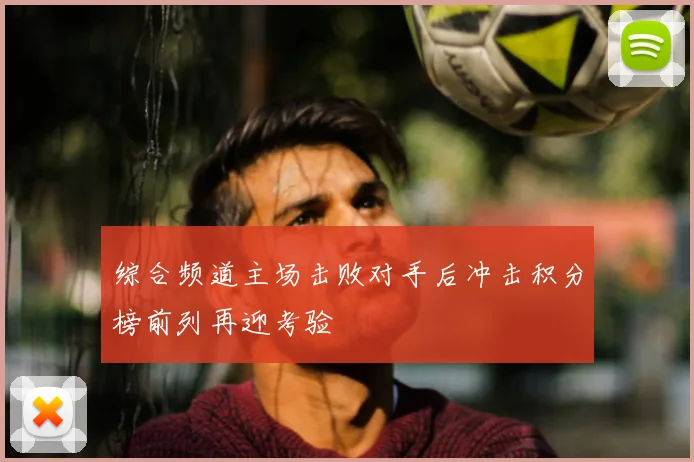 综合频道主场击败对手后冲击积分榜前列再迎考验