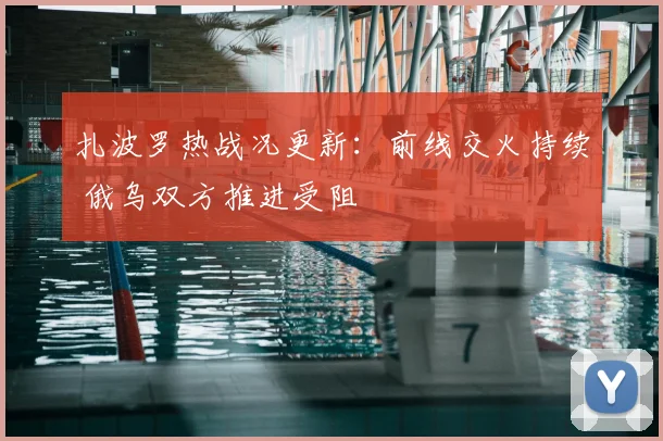 扎波罗热战况更新：前线交火持续 俄乌双方推进受阻
