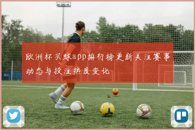 欧洲杯买球app排行榜更新关注赛事动态与投注热度变化