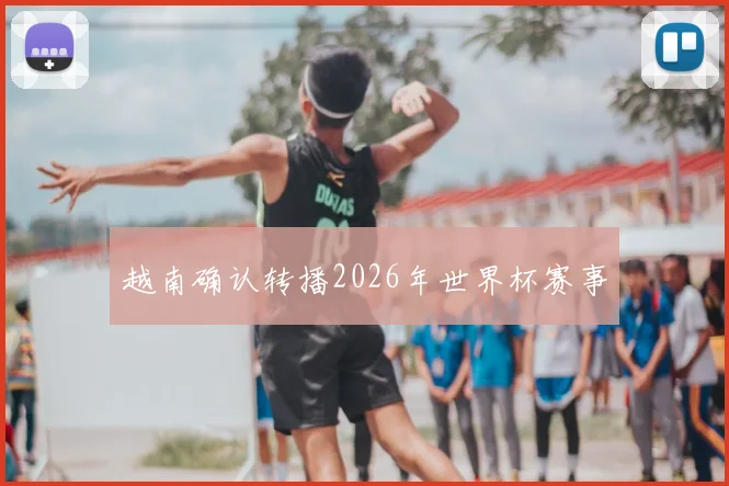 越南确认转播2026年世界杯赛事