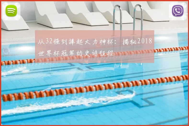 从32强到捧起大力神杯：揭秘2018世界杯冠军的史诗征程