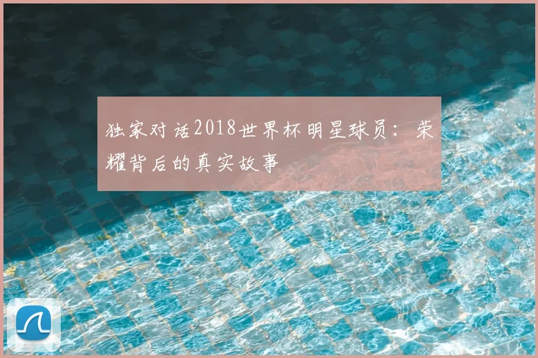 独家对话2018世界杯明星球员：荣耀背后的真实故事