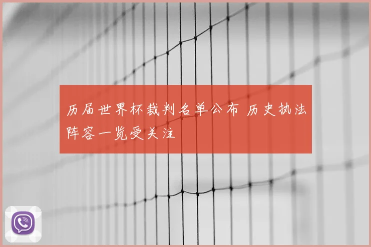 历届世界杯裁判名单公布 历史执法阵容一览受关注