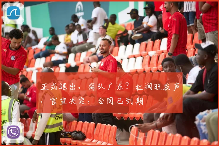 正式退出,离队广东?杜润旺发声,官宣决定,合同已到期