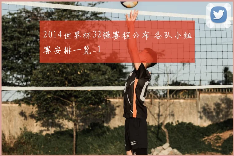 2014世界杯32强赛程公布 各队小组赛安排一览_1