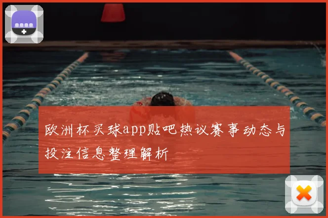 欧洲杯买球app贴吧热议赛事动态与投注信息整理解析