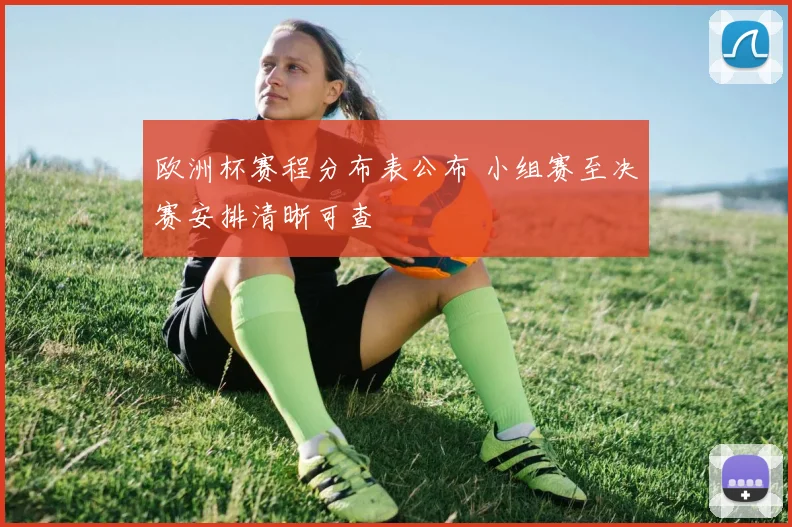 欧洲杯赛程分布表公布 小组赛至决赛安排清晰可查