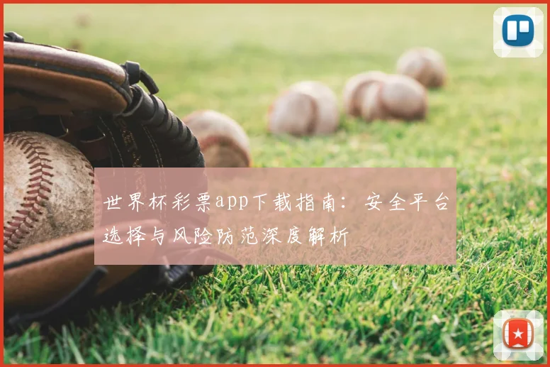 世界杯彩票app下载指南:安全平台选择与风险防范深度解析