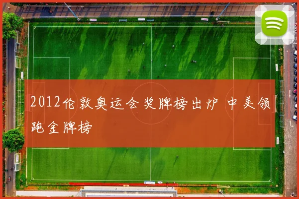 2012伦敦奥运会奖牌榜出炉 中美领跑金牌榜