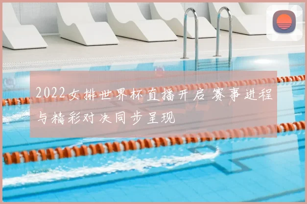 2022女排世界杯直播开启 赛事进程与精彩对决同步呈现