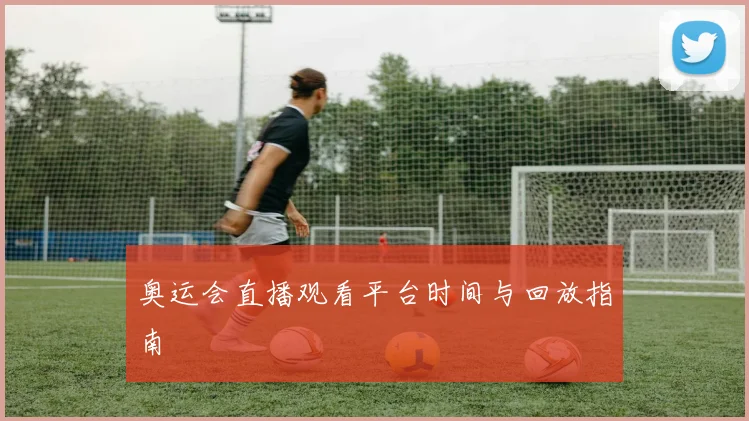 奥运会直播观看平台时间与回放指南