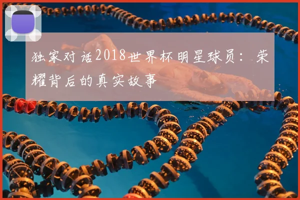 独家对话2018世界杯明星球员：荣耀背后的真实故事