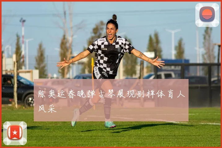 陈奥运春晚弹古琴展现别样体育人风采
